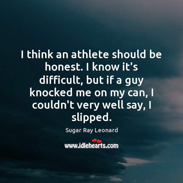 I think an athlete should be honest. I know it’s difficult, but Sugar Ray Leonard Picture Quote