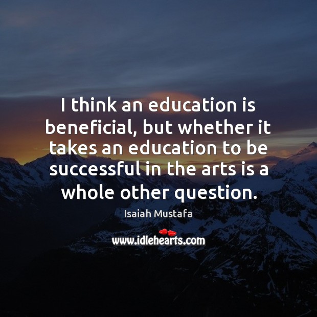 I think an education is beneficial, but whether it takes an education Image