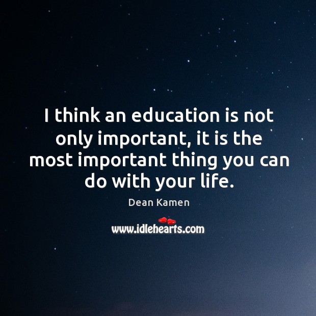 I think an education is not only important, it is the most important thing you can do with your life. Image