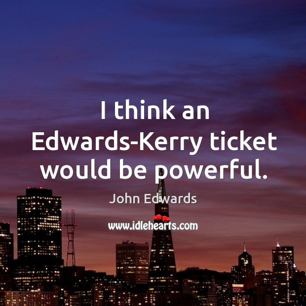 I think an edwards-kerry ticket would be powerful. John Edwards Picture Quote