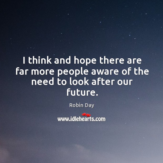 I think and hope there are far more people aware of the need to look after our future. Robin Day Picture Quote