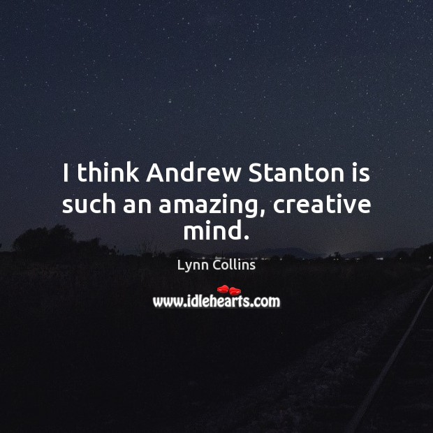 I think Andrew Stanton is such an amazing, creative mind. Lynn Collins Picture Quote