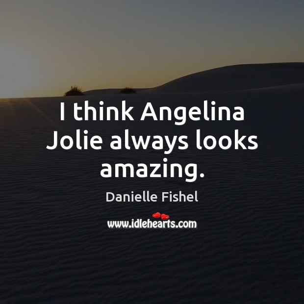 I think Angelina Jolie always looks amazing. Danielle Fishel Picture Quote