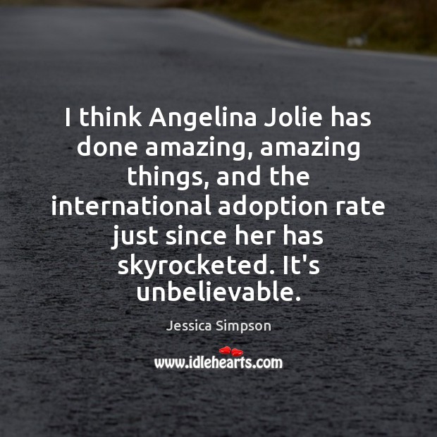 I think Angelina Jolie has done amazing, amazing things, and the international Jessica Simpson Picture Quote