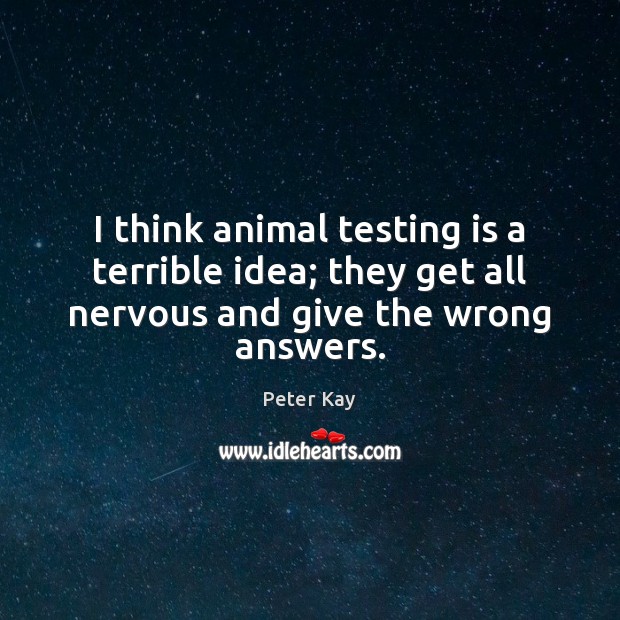 I think animal testing is a terrible idea; they get all nervous Image