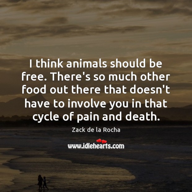 I think animals should be free. There’s so much other food out Zack de la Rocha Picture Quote