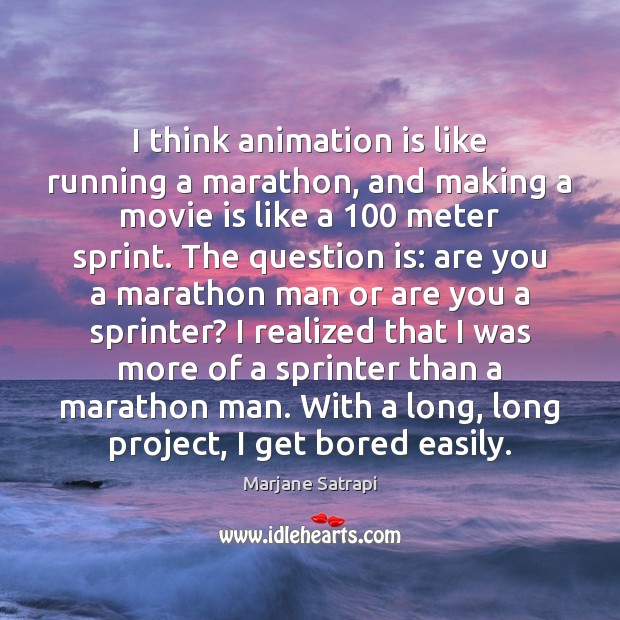 I think animation is like running a marathon, and making a movie Image