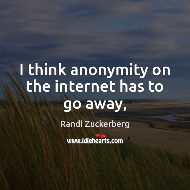I think anonymity on the internet has to go away, Randi Zuckerberg Picture Quote