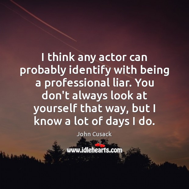 I think any actor can probably identify with being a professional liar. John Cusack Picture Quote