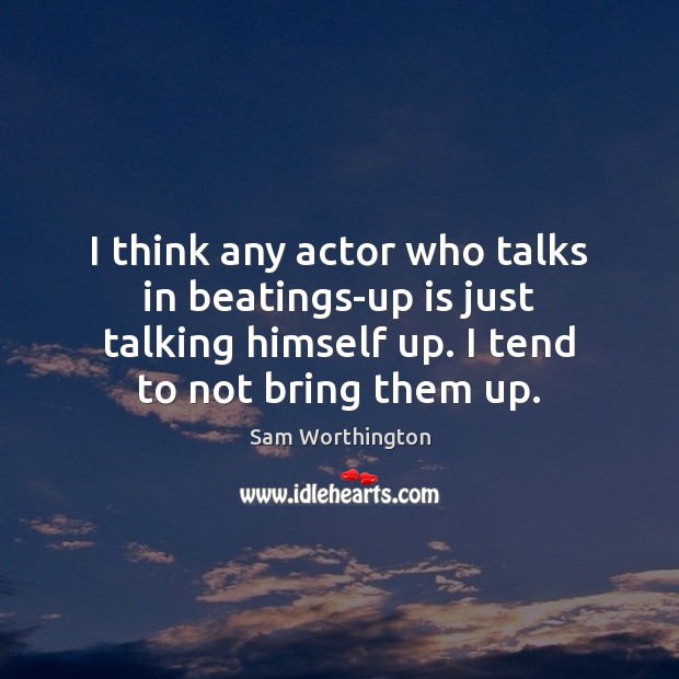 I think any actor who talks in beatings-up is just talking himself Sam Worthington Picture Quote