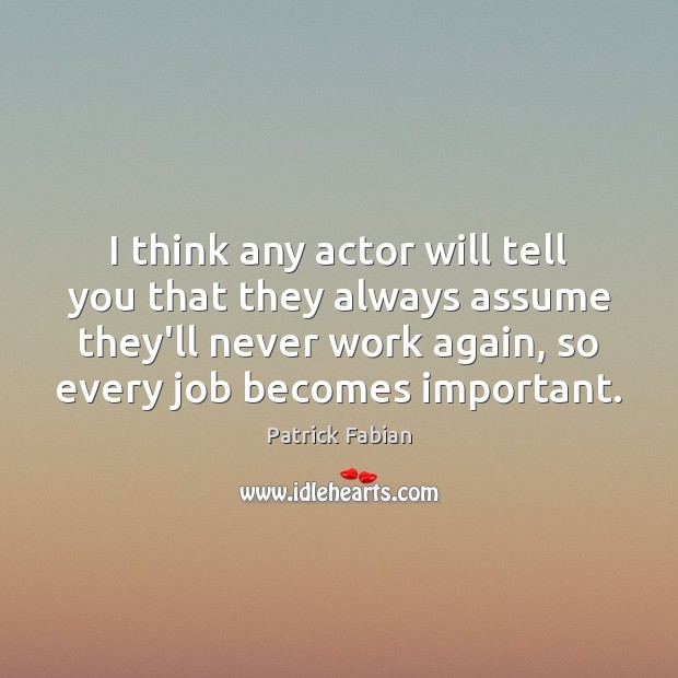 I think any actor will tell you that they always assume they’ll Image