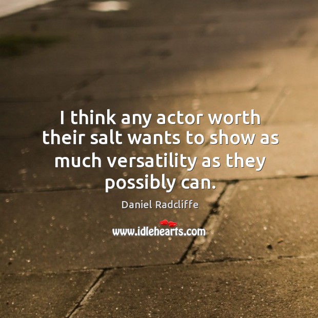 I think any actor worth their salt wants to show as much versatility as they possibly can. Daniel Radcliffe Picture Quote