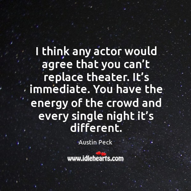I think any actor would agree that you can’t replace theater. It’s immediate. Austin Peck Picture Quote