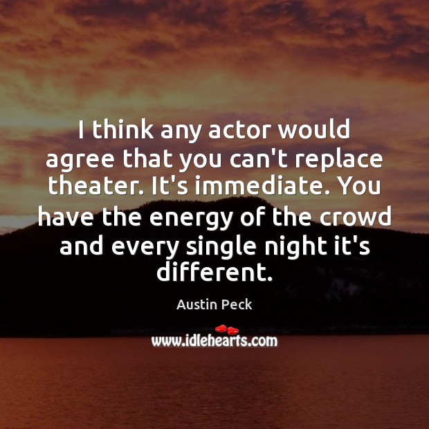 I think any actor would agree that you can’t replace theater. It’s Austin Peck Picture Quote