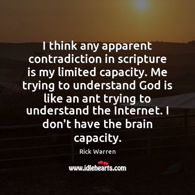 I think any apparent contradiction in scripture is my limited capacity. Me Rick Warren Picture Quote