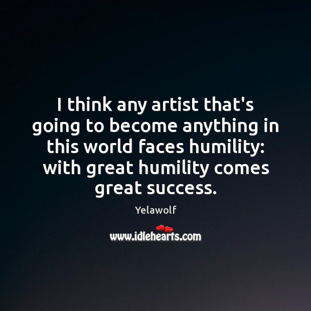 I think any artist that’s going to become anything in this world Humility Quotes Image
