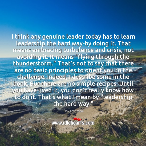 I think any genuine leader today has to learn leadership the hard Dov Frohman Picture Quote