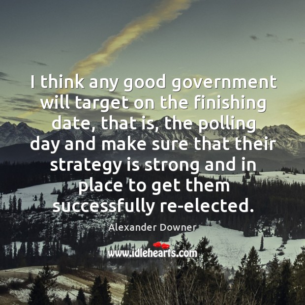 I think any good government will target on the finishing date, that Alexander Downer Picture Quote
