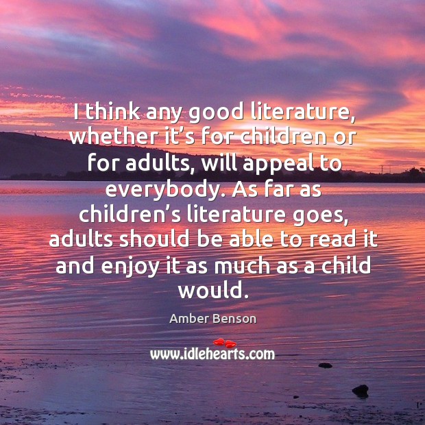 I think any good literature, whether it’s for children or for adults, will appeal to everybody. Amber Benson Picture Quote
