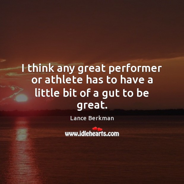 I think any great performer or athlete has to have a little bit of a gut to be great. Lance Berkman Picture Quote