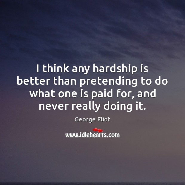 I think any hardship is better than pretending to do what one George Eliot Picture Quote