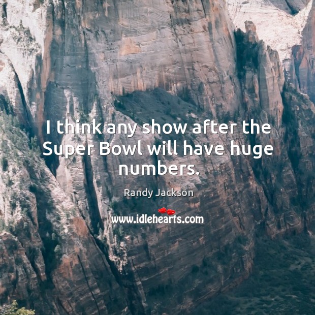 I think any show after the super bowl will have huge numbers. Randy Jackson Picture Quote