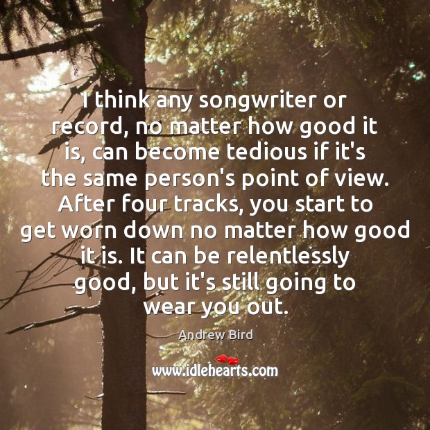 I think any songwriter or record, no matter how good it is, Andrew Bird Picture Quote