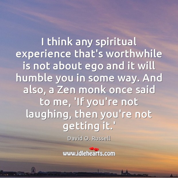 I think any spiritual experience that’s worthwhile is not about ego and David O. Russell Picture Quote