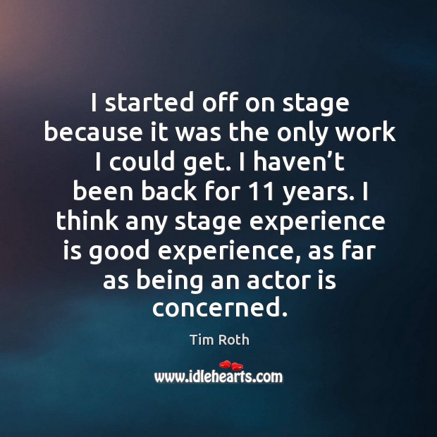 I think any stage experience is good experience, as far as being an actor is concerned. Tim Roth Picture Quote