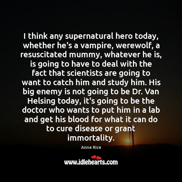 I think any supernatural hero today, whether he’s a vampire, werewolf, a Image