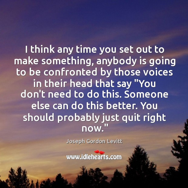 I think any time you set out to make something, anybody is Joseph Gordon Levitt Picture Quote