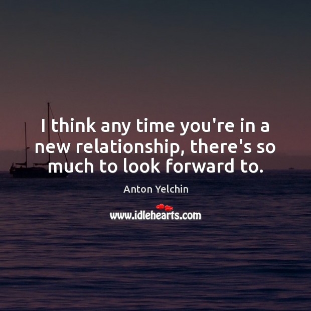 I think any time you’re in a new relationship, there’s so much to look forward to. Image