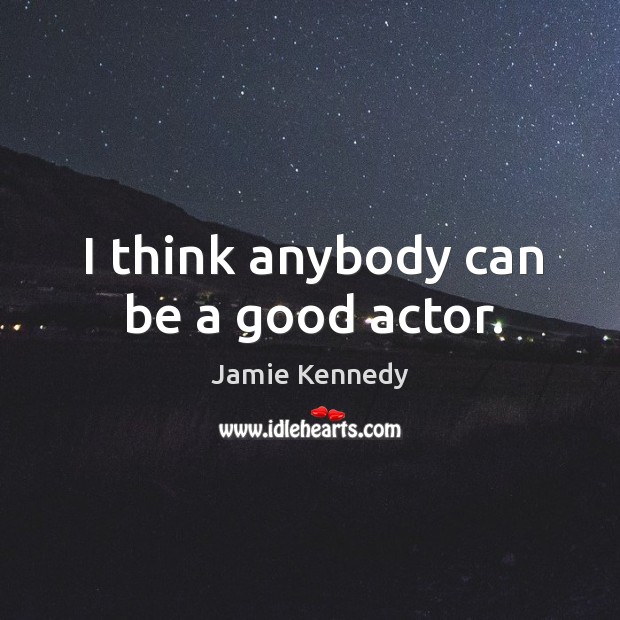 I think anybody can be a good actor. Jamie Kennedy Picture Quote