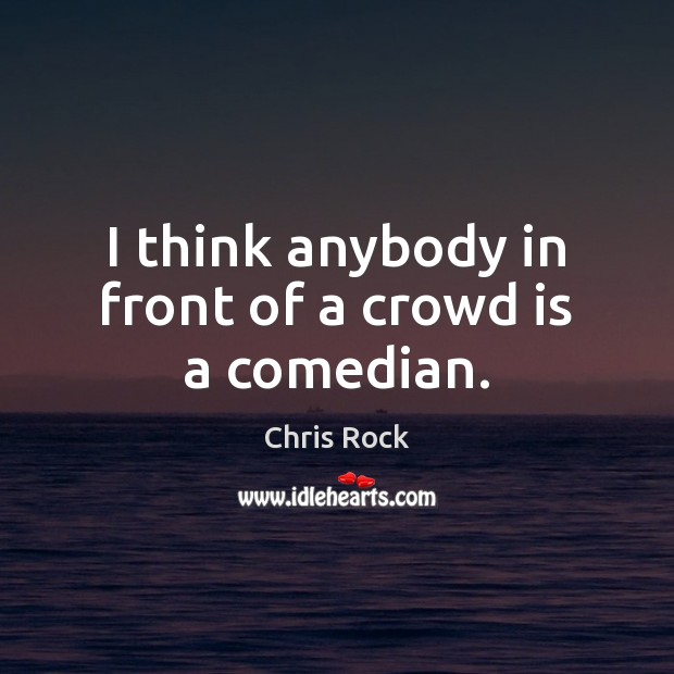 I think anybody in front of a crowd is a comedian. Chris Rock Picture Quote
