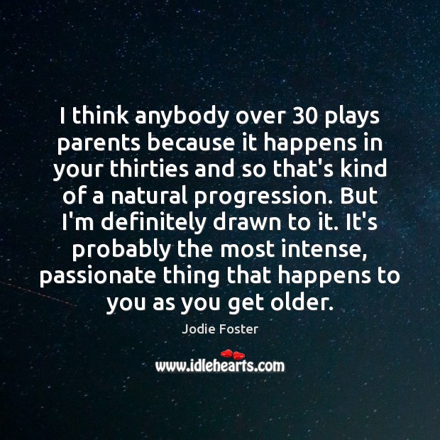 I think anybody over 30 plays parents because it happens in your thirties Jodie Foster Picture Quote