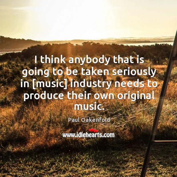 I think anybody that is going to be taken seriously in [music] Paul Oakenfold Picture Quote