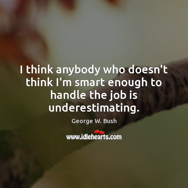I think anybody who doesn’t think I’m smart enough to handle the job is underestimating. Image