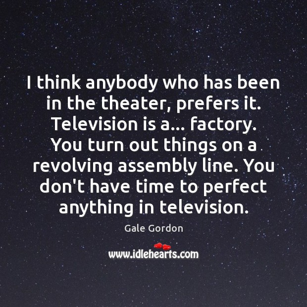 I think anybody who has been in the theater, prefers it. Television Gale Gordon Picture Quote
