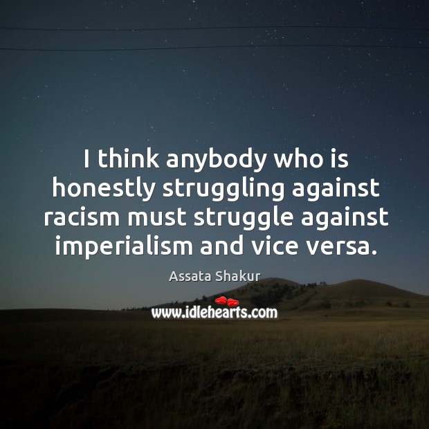 I think anybody who is honestly struggling against racism must struggle against Assata Shakur Picture Quote