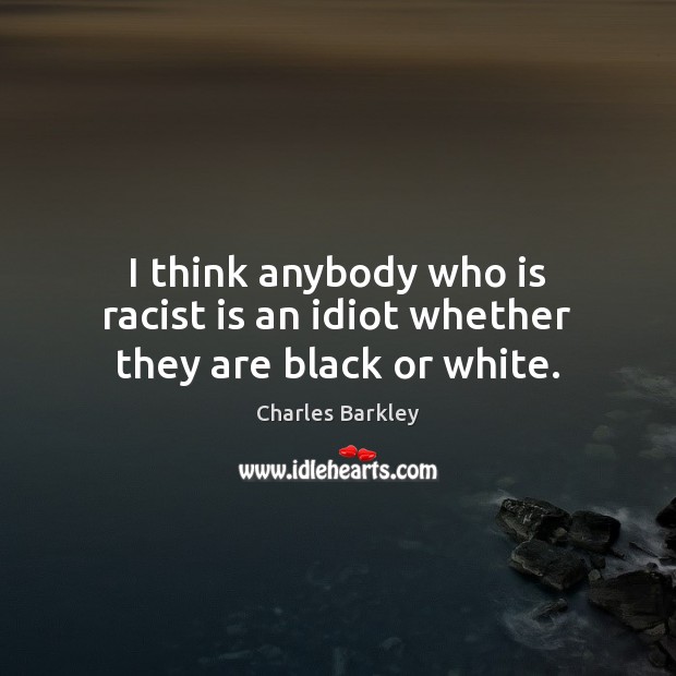 I think anybody who is racist is an idiot whether they are black or white. Charles Barkley Picture Quote