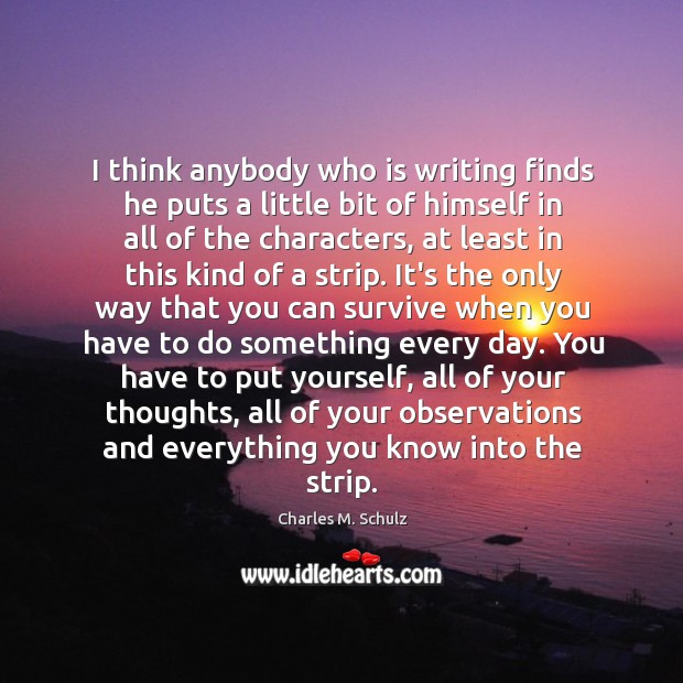 I think anybody who is writing finds he puts a little bit Charles M. Schulz Picture Quote