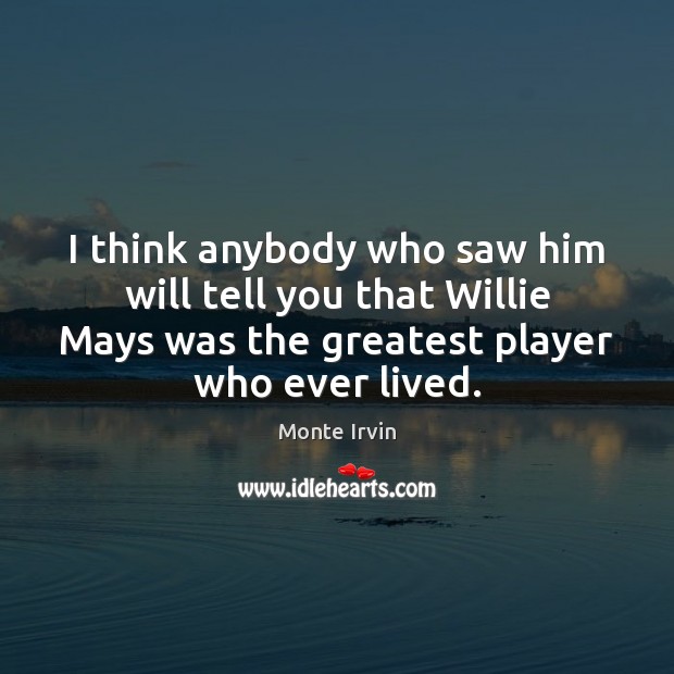 I think anybody who saw him will tell you that Willie Mays Monte Irvin Picture Quote