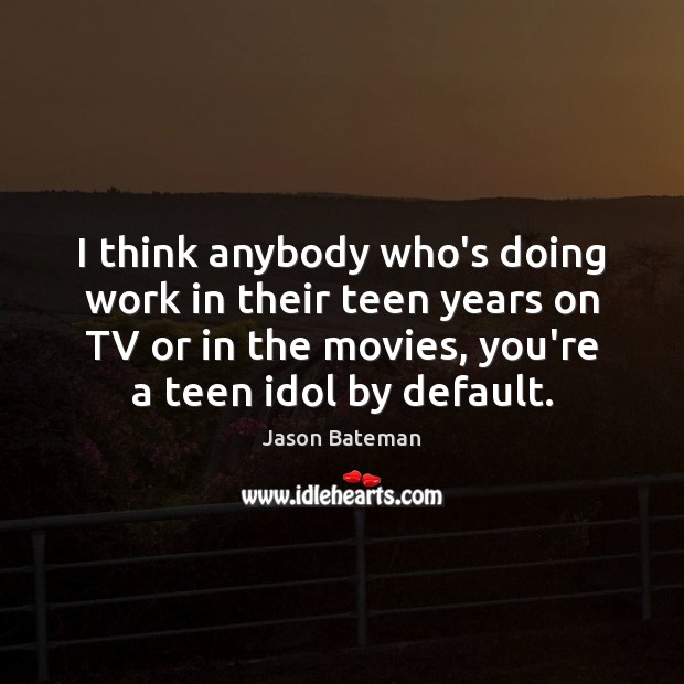 I think anybody who’s doing work in their teen years on TV Teen Quotes Image