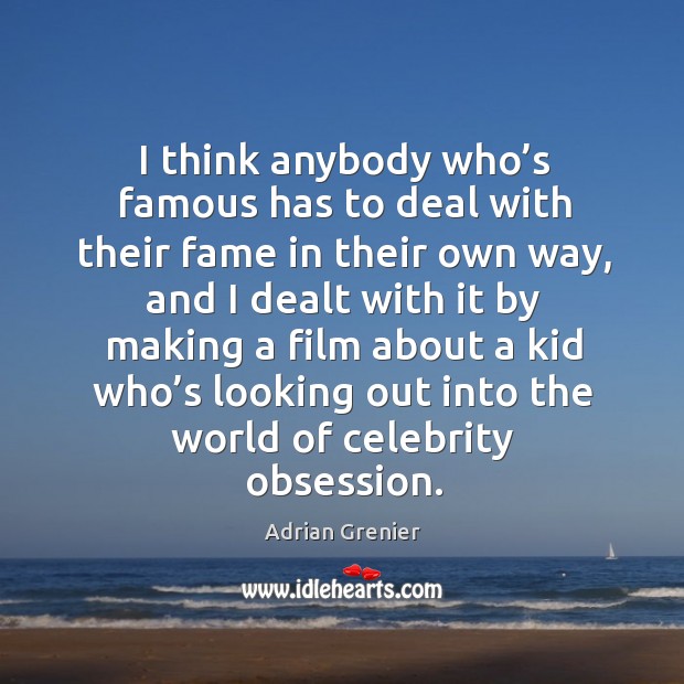 I think anybody who’s famous has to deal with their fame in their own way Adrian Grenier Picture Quote