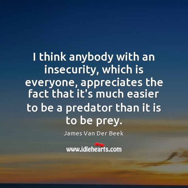 I think anybody with an insecurity, which is everyone, appreciates the fact Image