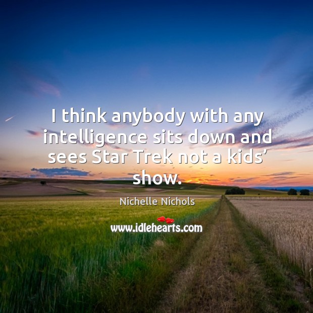 I think anybody with any intelligence sits down and sees star trek not a kids’ show. Nichelle Nichols Picture Quote