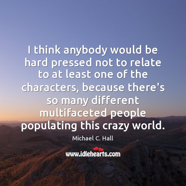 I think anybody would be hard pressed not to relate to at Michael C. Hall Picture Quote