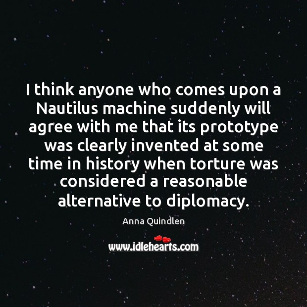 I think anyone who comes upon a Nautilus machine suddenly will agree Anna Quindlen Picture Quote