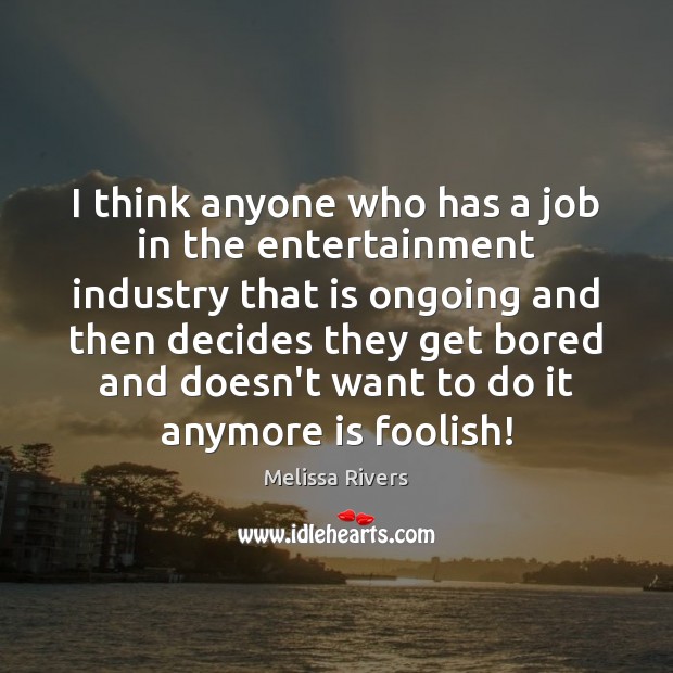 I think anyone who has a job in the entertainment industry that Melissa Rivers Picture Quote