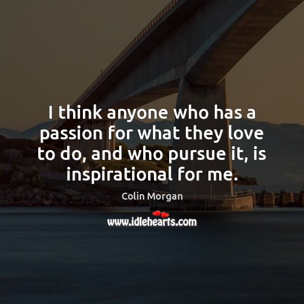 I think anyone who has a passion for what they love to Passion Quotes Image